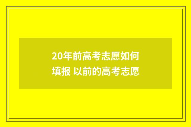20年前高考志愿如何填报 以前的高考志愿