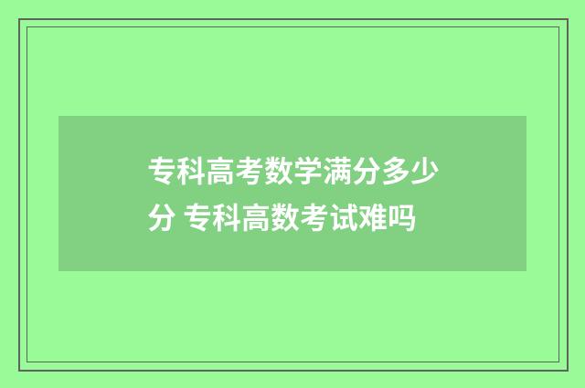 专科高考数学满分多少分 专科高数考试难吗