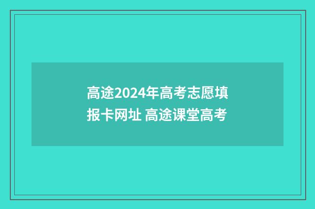 高途2024年高考志愿填报卡网址 高途课堂高考
