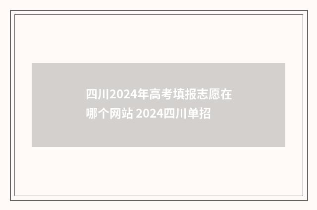 四川2024年高考填报志愿在哪个网站 2024四川单招