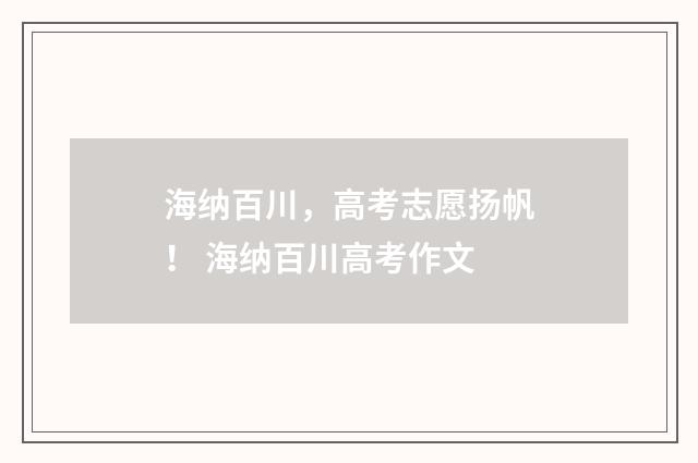 海纳百川，高考志愿扬帆！ 海纳百川高考作文