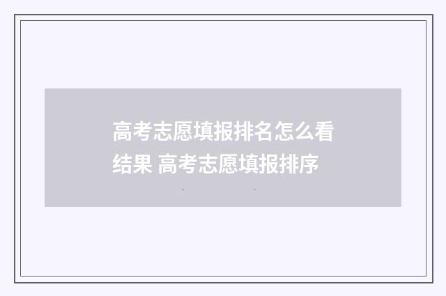高考志愿填报排名怎么看结果 高考志愿填报排序