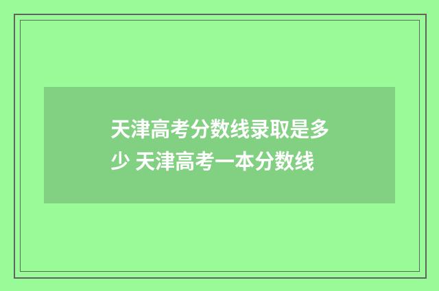 天津高考分数线录取是多少 天津高考一本分数线