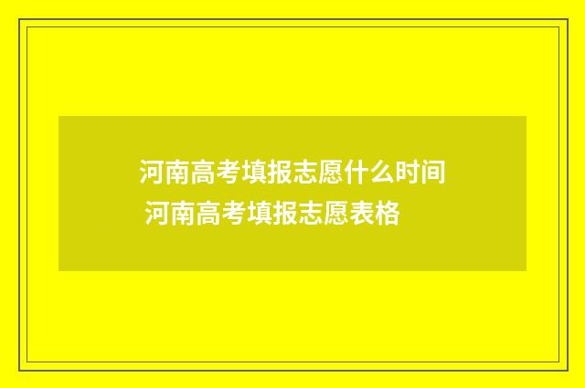 河南高考填报志愿什么时间 河南高考填报志愿表格