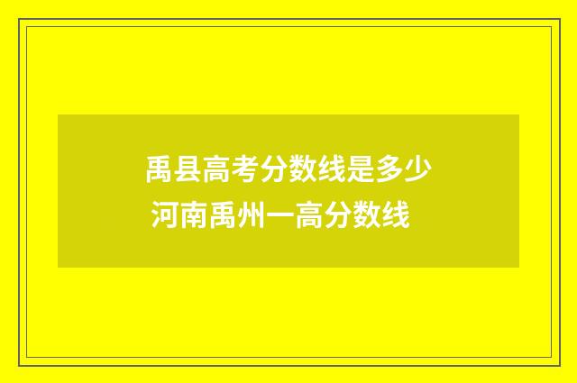 禹县高考分数线是多少 河南禹州一高分数线