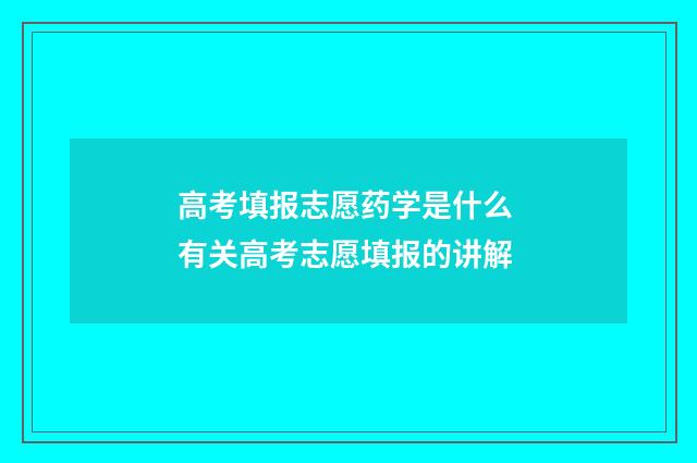 高考填报志愿药学是什么 有关高考志愿填报的讲解