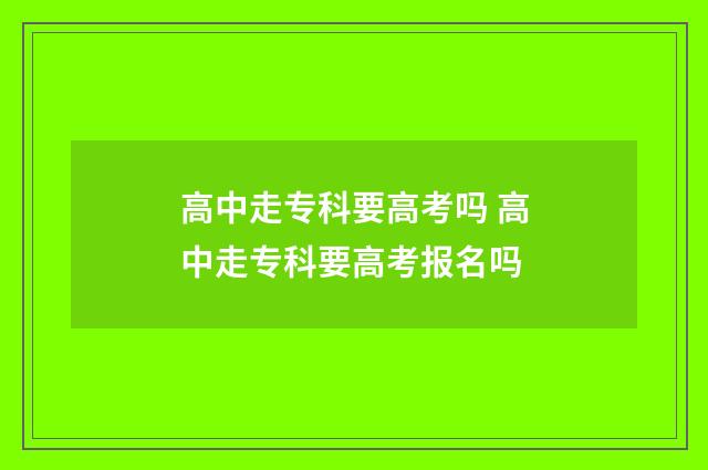 高中走专科要高考吗 高中走专科要高考报名吗