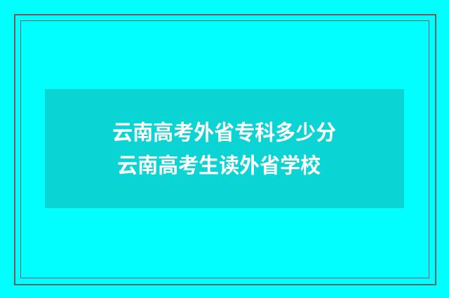 云南高考外省专科多少分 云南高考生读外省学校