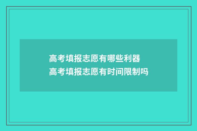 高考填报志愿有哪些利器 高考填报志愿有时间限制吗