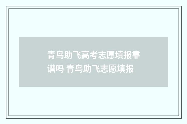 青鸟助飞高考志愿填报靠谱吗 青鸟助飞志愿填报