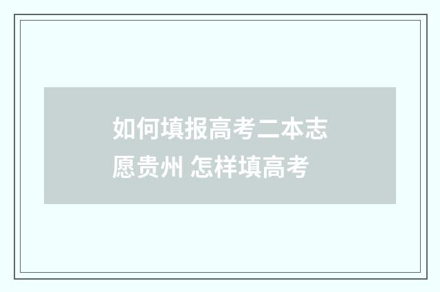 如何填报高考二本志愿贵州 怎样填高考