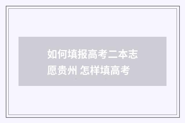 如何填报高考二本志愿贵州 怎样填高考