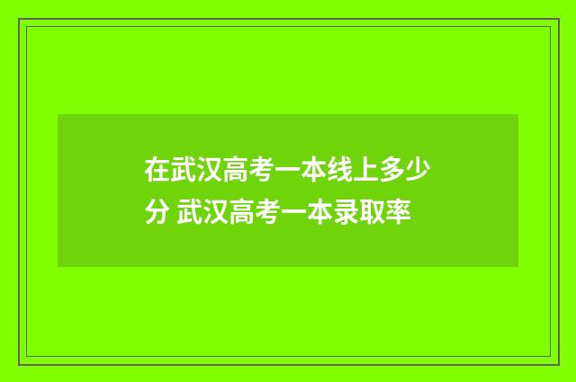在武汉高考一本线上多少分 武汉高考一本录取率