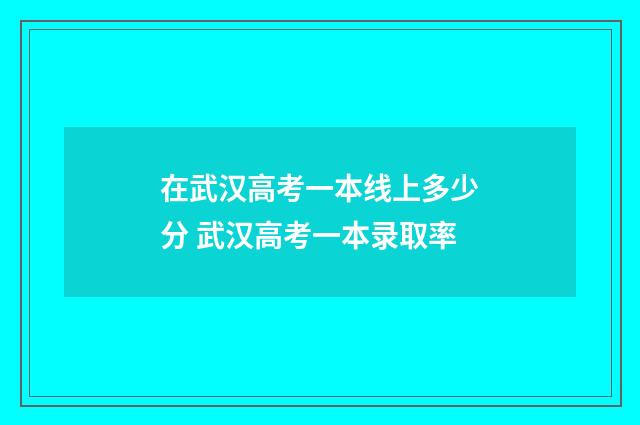 在武汉高考一本线上多少分 武汉高考一本录取率