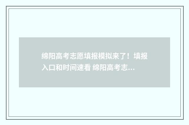 绵阳高考志愿填报模拟来了！填报入口和时间速看 绵阳高考志愿填报系统入口