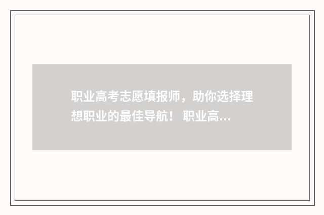 职业高考志愿填报师，助你选择理想职业的最佳导航！ 职业高考志愿填报专业指导