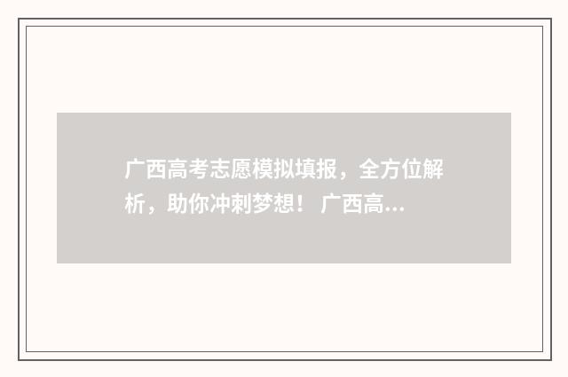 广西高考志愿模拟填报,全方位解析,助你冲刺梦想! 广西高考志愿模拟