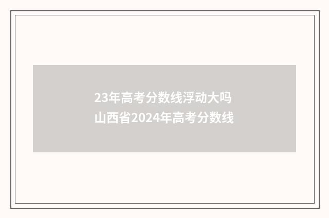 23年高考分数线浮动大吗 山西省2024年高考分数线