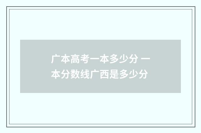 广本高考一本多少分 一本分数线广西是多少分