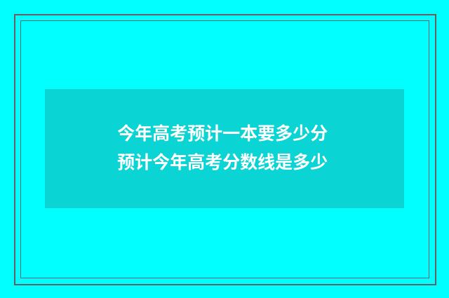 今年高考预计一本要多少分 预计今年高考分数线是多少
