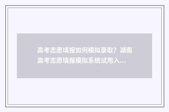 高考志愿填报如何模拟录取？湖南高考志愿填报模拟系统试用入口 高考志愿填报如何提交