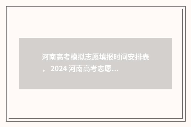 河南高考模拟志愿填报时间安排表， 2024 河南高考志愿填报模拟时间安排 河南高考模拟志愿填报时间安排