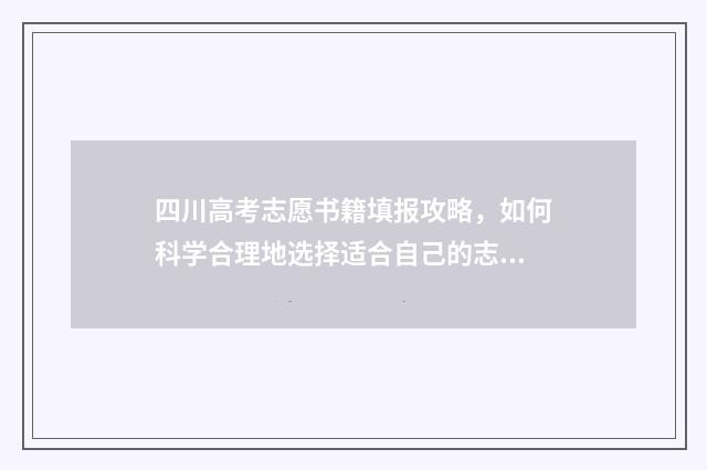四川高考志愿书籍填报攻略，如何科学合理地选择适合自己的志愿书籍？ 四川省高考志愿书