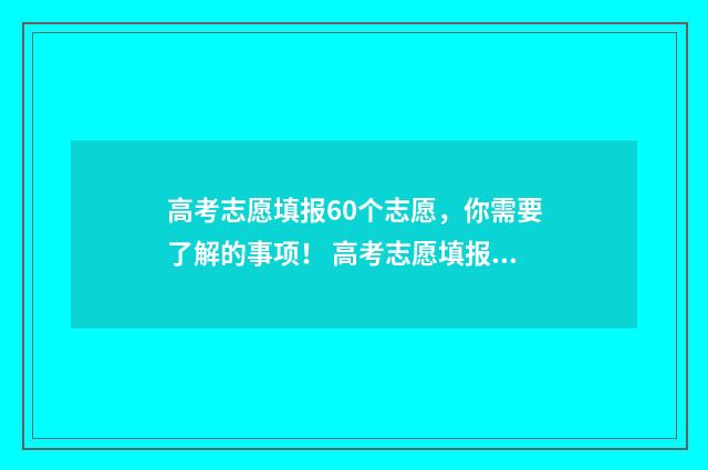 高考志愿填报60个志愿，你需要了解的事项！ 高考志愿填报6所大学