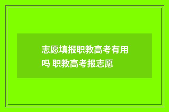 志愿填报职教高考有用吗 职教高考报志愿