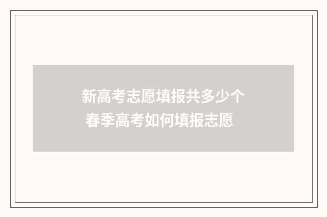 新高考志愿填报共多少个 春季高考如何填报志愿