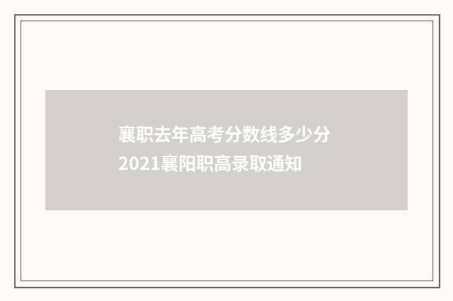 襄职去年高考分数线多少分 2021襄阳职高录取通知