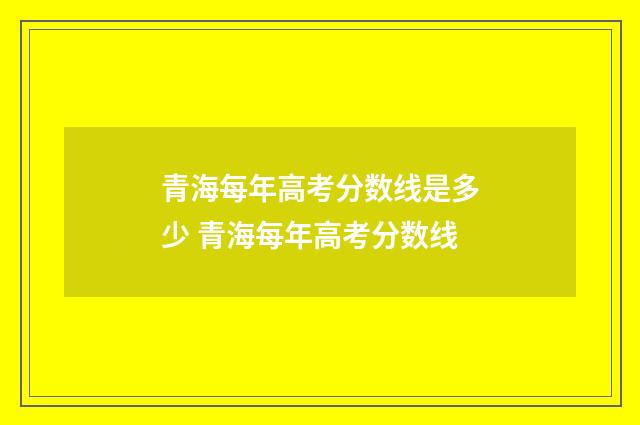 青海每年高考分数线是多少 青海每年高考分数线