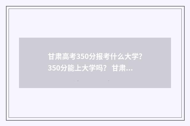 甘肃高考350分报考什么大学？350分能上大学吗？ 甘肃高考350分报什么专业