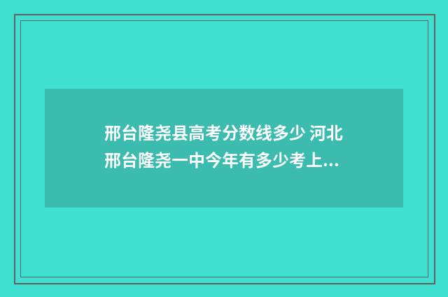 邢台隆尧县高考分数线多少 河北邢台隆尧一中今年有多少考上大学的