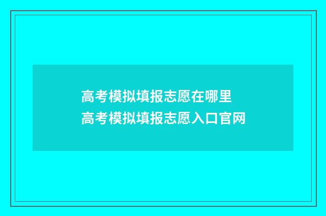 高考模拟填报志愿在哪里 高考模拟填报志愿入口官网