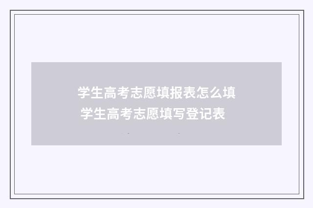 学生高考志愿填报表怎么填 学生高考志愿填写登记表