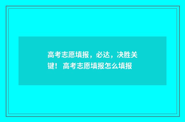 高考志愿填报,必达,决胜关键! 高考志愿填报怎么填报