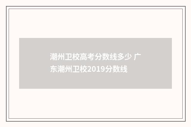 潮州卫校高考分数线多少 广东潮州卫校2019分数线