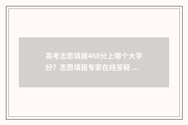 高考志愿填报460分上哪个大学好？志愿填报专家在线答疑 高考志愿填报app