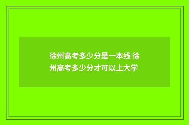 徐州高考多少分是一本线 徐州高考多少分才可以上大学
