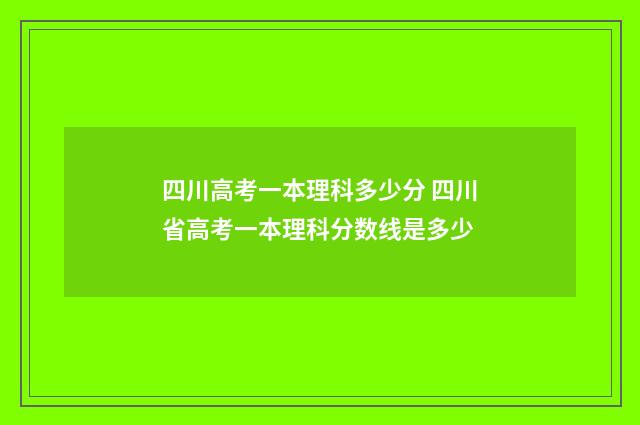 四川高考一本理科多少分 四川省高考一本理科分数线是多少