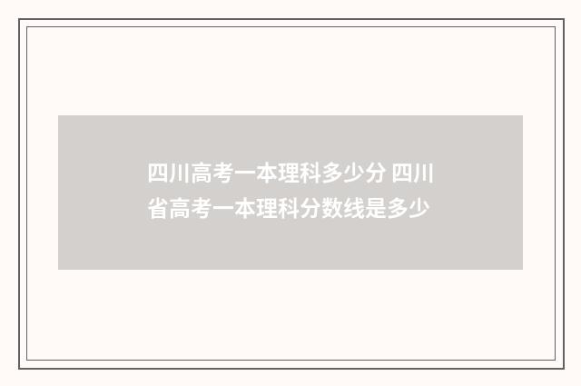 四川高考一本理科多少分 四川省高考一本理科分数线是多少