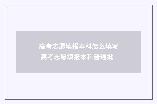 高考志愿填报本科怎么填写 高考志愿填报本科普通批
