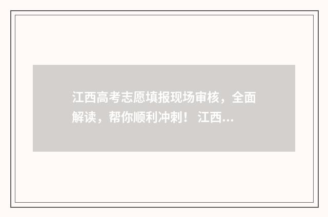 江西高考志愿填报现场审核，全面解读，帮你顺利冲刺！ 江西高考志愿填报流程演示视频