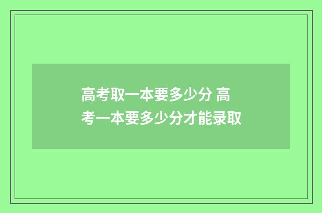 高考取一本要多少分 高考一本要多少分才能录取