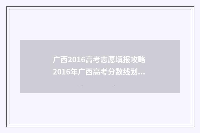广西2016高考志愿填报攻略 2016年广西高考分数线划分