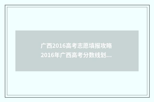 广西2016高考志愿填报攻略 2016年广西高考分数线划分