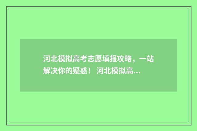 河北模拟高考志愿填报攻略,一站解决你的疑惑! 河北模拟高考志愿填报入口官网