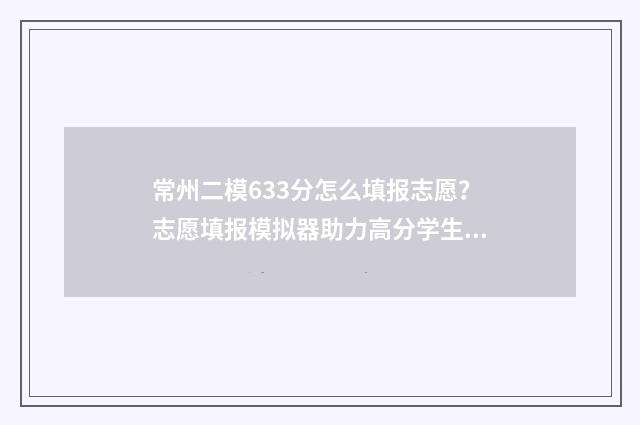 常州二模633分怎么填报志愿?志愿填报模拟器助力高分学生 常州二模633分怎么样