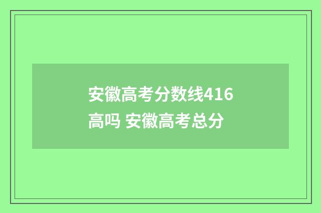 安徽高考分数线416高吗 安徽高考总分